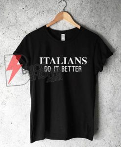 ITALIANS DO IT BETTER T-Shirt - Funny Shirt On Sale