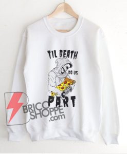 Till Death Do Us Part Pizza Reaper Sweatshirt – Funny Sweatshirt On Sale