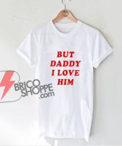 but daddy i love him T-shirt - Funny Shirt On Sale - Parody Shirt