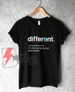 Different Its like being normal but Better T-Shirt - Funny Shirt