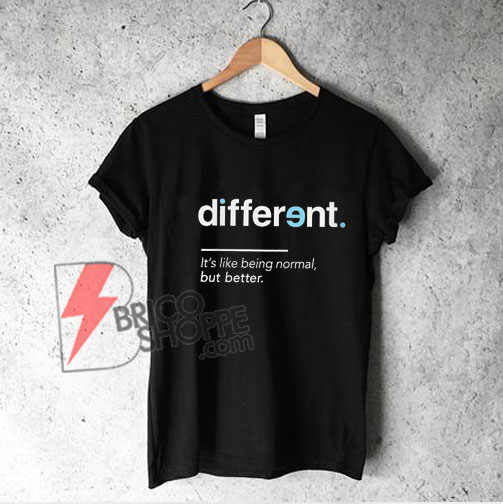 Different Its like being normal but Better T-Shirt - Funny Shirt