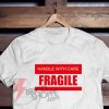 HANDLE WITH CARE FRAGILE T-Shirt - Funny Shirt On Sale