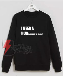 I-NEED-A-HUG-e-amount-of-money-Sweatshirt---Funny-Hug-Sweatshirt---Parody-Sweatshirt