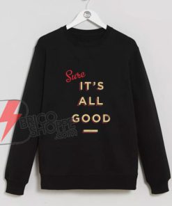 Its All Good Sweatshirt - Funny Sweatshirt