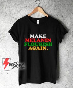 Make-Melanin-Flourish-Again-Shirt--Funny-T-Shirt-On-Sale