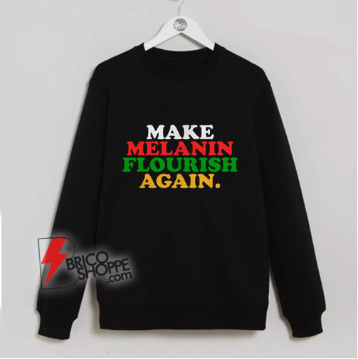 Make-Melanin-Flourish-Again-Sweatshirt---Funny-Sweatshirt-On-Sale