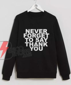 NEVER FORGET TO SAY THANK YOU Sweatshirt - Funny Sweatshirt