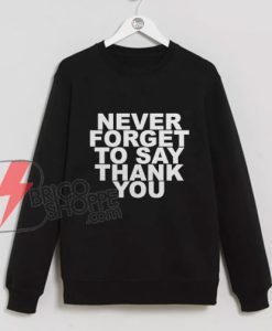 NEVER FORGET TO SAY THANK YOU Sweatshirt - Funny Sweatshirt