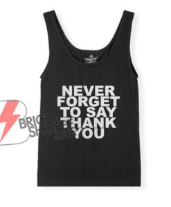 NEVER FORGET TO SAY THANK YOU Tank top - Funny Tank Top
