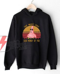 Pretty Patrick Star That wasn't very cash money of you Hoodie - Funny Hoodie On Sale