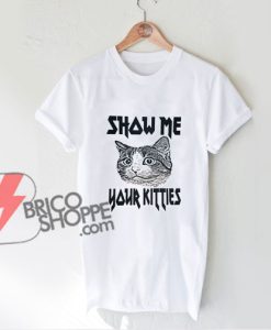 Show Me Your Kitties T-Shirt - Funny Shirt On Sale