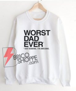 WORST DAD EVER Sweatshirt - Funny Sweatshirt On Sale
