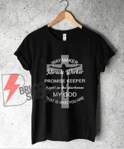 Waymaker miracle worker promise keeper light in the darkness that is who you are shirt - Funny Shirt