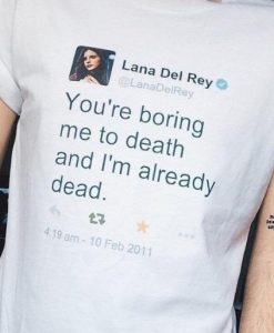 Lana Del Rey Tweet You're Boring Me To Death T-Shirt – Funny Shirt On Sale