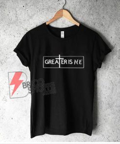GreaTer is He shirt - Jesus Shirt - Religion shirt