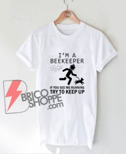 I’m a beekeeper if you see me running try to keep up shirt - Funny Shirt On Sale