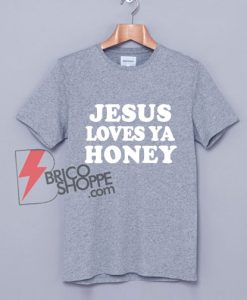 JESUS LOVES YA HONEY T-Shirt - Funny Shirt On Sale
