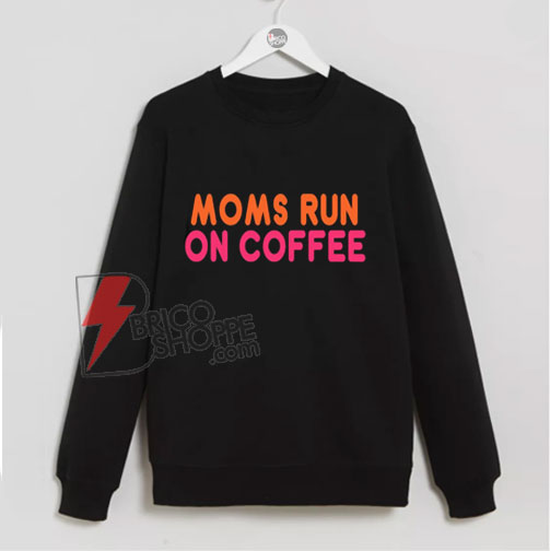 MOMS RUN COFFEE Sweatshirt - Funny Sweatshirt On Sale