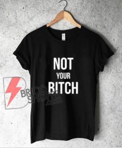 NOT YOUR BITCH T-Shirt - Funny Shirt On Sale