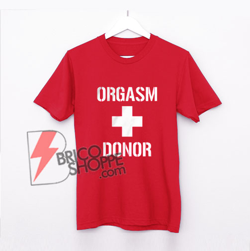 Orgasm Donor T Shirt - Funny Shirt on Sale