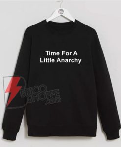 Time for a little anarchy Sweatshirt - Funny Sweatshirt On Sale