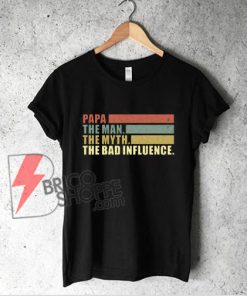 Vintage Papa the Man the Myth the Bad Influence Shirt - Funny T-Shirt On Sale