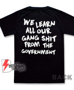 We-Learn-All-Our-Gang-Shit-From-The-Goverment-T-Shirt