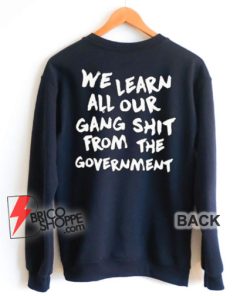 We Learn All Our Gang Shit From The Government Sweatshirt - Funny Sweatshirt