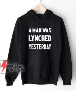 A Man Was Lynched Yesterday Hoodie – Funny Hoodie On Sale