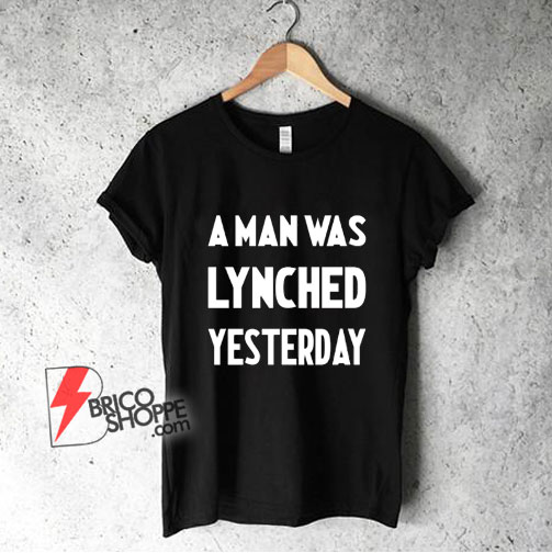 A Man Was Lynched Yesterday T-Shirt - Funny Shirt On Sale