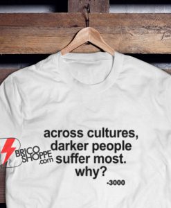 Across-Cultures-Darker-People-Suffer-Most-Why-T-Shirt---Funny-Shirt-On-Sale