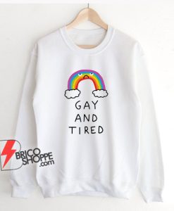 GAY AND TIRED Sweatshirt - Funny Sweatshirt On Sale