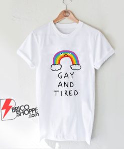 GAY AND TIRED T-Shirt - Funny Shirt On Sale