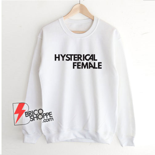 Hysterical Female Sweatshirt - Funny Sweatshirt On Sale
