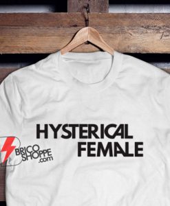 Hysterical Female T Shirt - Funny Shirt On Sale
