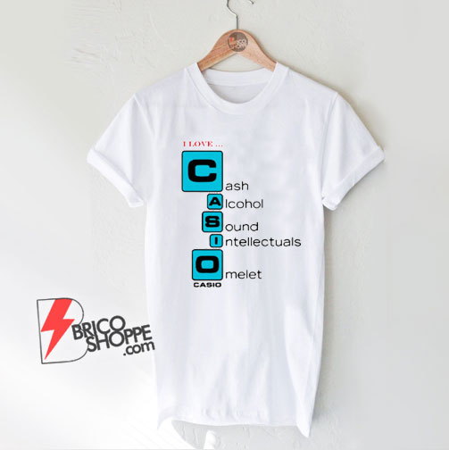 I love Casio Cash Alcohol Sound Intellectuals Omelet T-Shirt - Parody Shirt - Funny Shirt On Sale