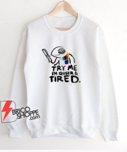 Pride LGBT Try Me Im Queer and Tired Sweatshirt – Funny Sweatshirt On Sale