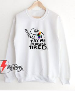 Pride LGBT Try Me Im Queer and Tired Sweatshirt – Funny Sweatshirt On Sale