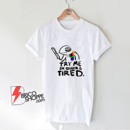 Pride LGBT Try Me Im Queer and Tired T-Shirt - Funny Shirt On Sale