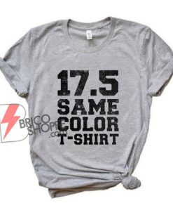 17 5 Same Color T shirt - Funny Shirt On Sale