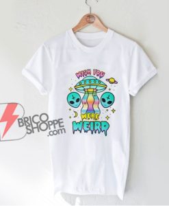 Alien Shirt - Wish You Were Weird T-Shirt - Funny Shirt On Sale