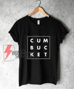 Cum Bucket T-Shirt - Funny Shirt On Sale