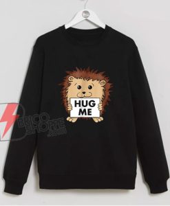 Cute Hedgehog Hug Me Sweatshirt - Funny Sweatshirt On Sale