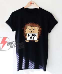 Cute Hedgehog Hug Me T-Shirt - Funny Shirt On Sale