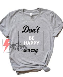 Don’t be happy worry T-Shirt - Funny Shirt On Sale