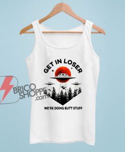 Get In Loser We’re Doing Butt Stuff Tank Top - Funny Tank Top on Sale