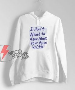 I Don’t Need to Know About Your Asian Wife Hoodie – Funny Hoodie On Sale