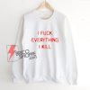 I KILL EVERYTHING I FUCK Sweatshirt – Funny Sweatshirt On Sale