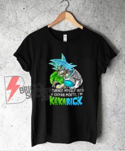 I Turned Myself Into A Saiyan Morty I'm Kakarick T-Shirt - Funny Shirt On Sale