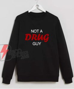 Not A Drug Guy Sweatshirt - Funny Sweatshirt On Sale